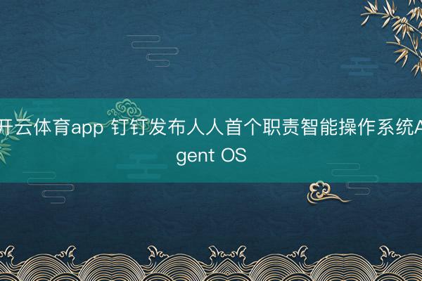 开云体育app 钉钉发布人人首个职责智能操作系统Agent OS