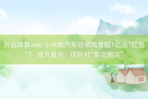 开云体育app 小米给汽车经销商发超1亿元“红包”？ 官方复兴：仅针对“车交融店”