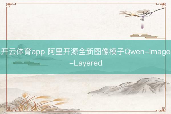 开云体育app 阿里开源全新图像模子Qwen-Image-Layered