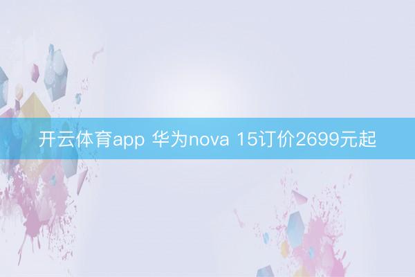 开云体育app 华为nova 15订价2699元起