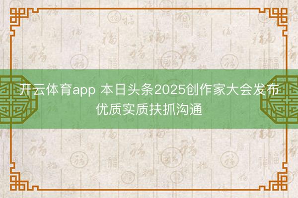 开云体育app 本日头条2025创作家大会发布优质实质扶抓沟通