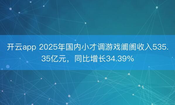 开云app 2025年国内小才调游戏阛阓收入535.35亿元，同比增长34.39%