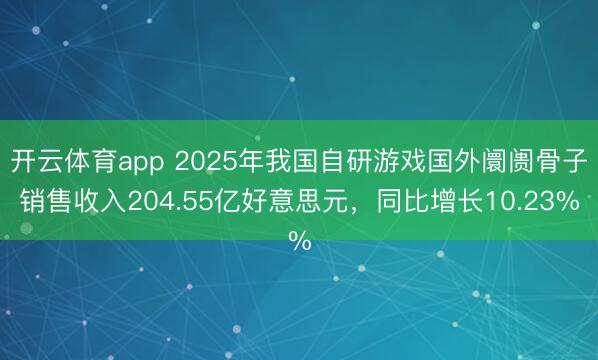开云体育app 2025年我国自研游戏国外阛阓骨子销售收入204.55亿好意思元，同比增长10.23%