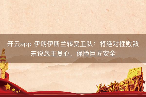 开云app 伊朗伊斯兰转变卫队：将绝对挫败敌东说念主贪心，保险巨匠安全