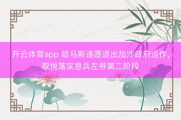 开云体育app 哈马斯遂愿退出加沙政府运作，取悦落实息兵左券第二阶段