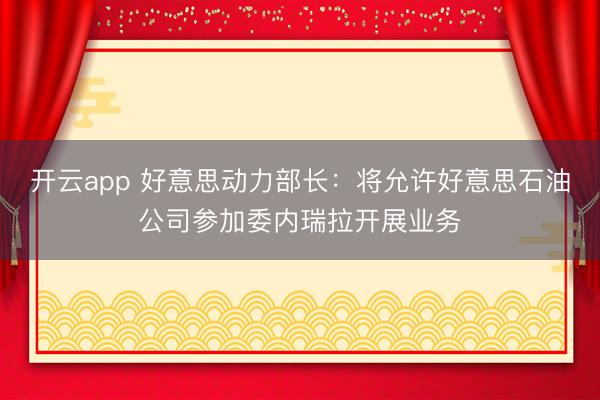 开云app 好意思动力部长：将允许好意思石油公司参加委内瑞拉开展业务