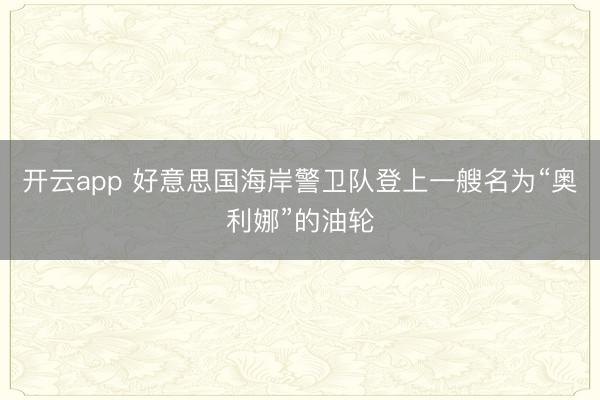开云app 好意思国海岸警卫队登上一艘名为“奥利娜”的油轮