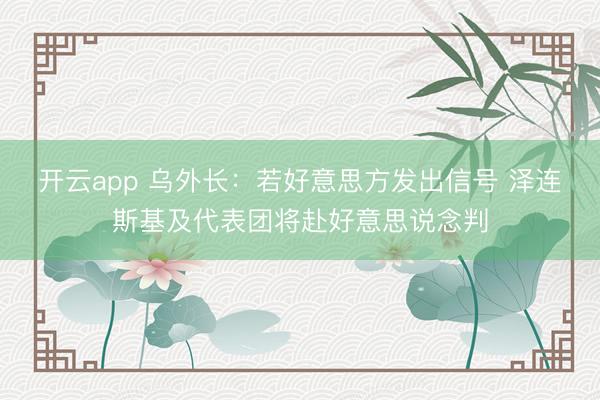 开云app 乌外长：若好意思方发出信号 泽连斯基及代表团将赴好意思说念判