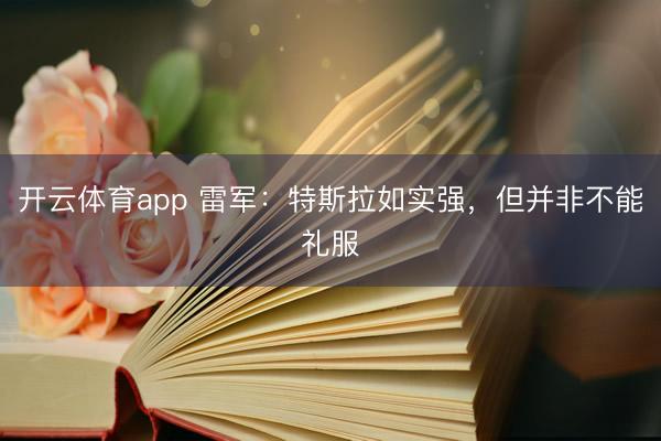 开云体育app 雷军：特斯拉如实强，但并非不能礼服
