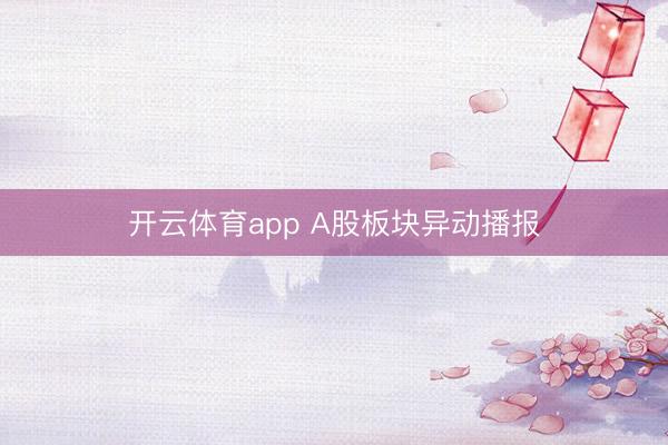 开云体育app A股板块异动播报