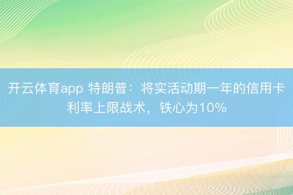开云体育app 特朗普：将实活动期一年的信用卡利率上限战术，铁心为10%