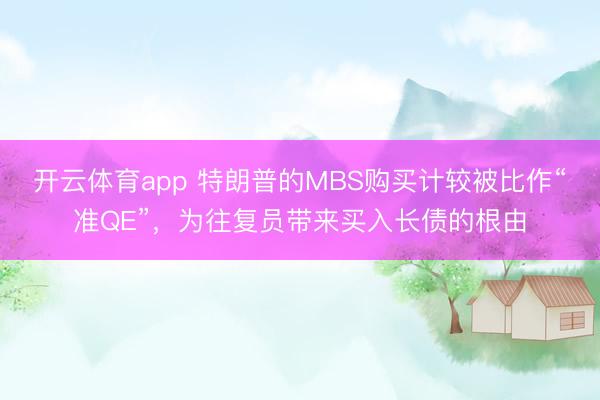 开云体育app 特朗普的MBS购买计较被比作“准QE”，为往复员带来买入长债的根由