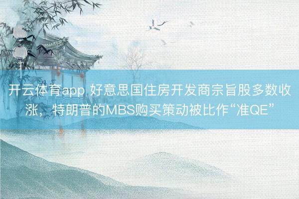 开云体育app 好意思国住房开发商宗旨股多数收涨，特朗普的MBS购买策动被比作“准QE”