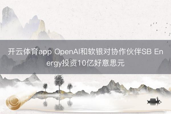 开云体育app OpenAI和软银对协作伙伴SB Energy投资10亿好意思元