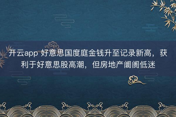 开云app 好意思国度庭金钱升至记录新高，获利于好意思股高潮，但房地产阛阓低迷