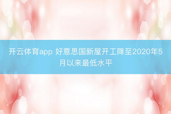 开云体育app 好意思国新屋开工降至2020年5月以来最低水平