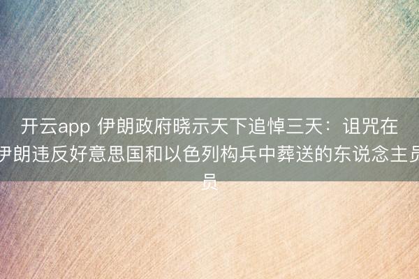 开云app 伊朗政府晓示天下追悼三天：诅咒在伊朗违反好意思国和以色列构兵中葬送的东说念主员