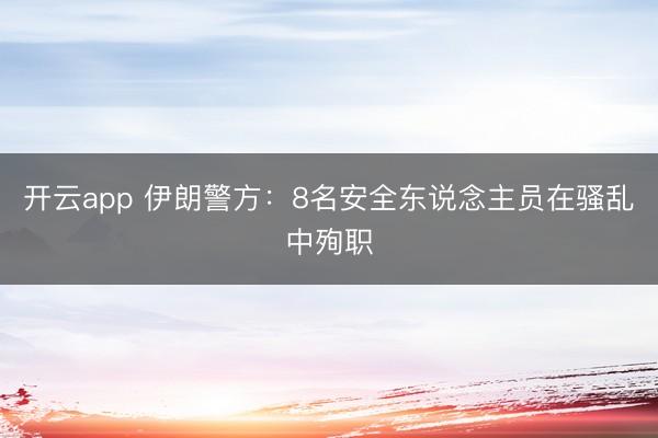开云app 伊朗警方：8名安全东说念主员在骚乱中殉职