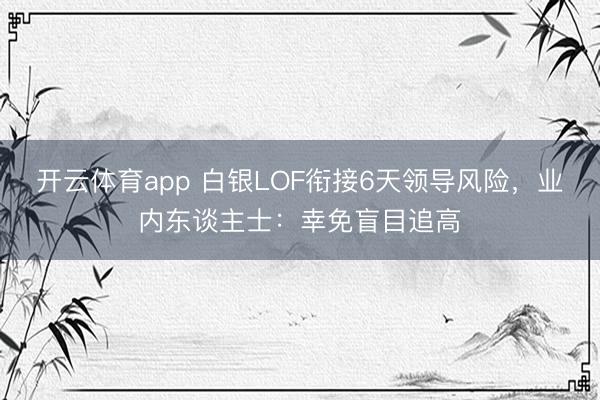 开云体育app 白银LOF衔接6天领导风险，业内东谈主士：幸免盲目追高