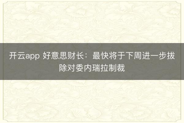 开云app 好意思财长：最快将于下周进一步拔除对委内瑞拉制裁