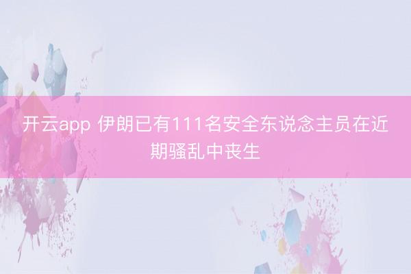 开云app 伊朗已有111名安全东说念主员在近期骚乱中丧生
