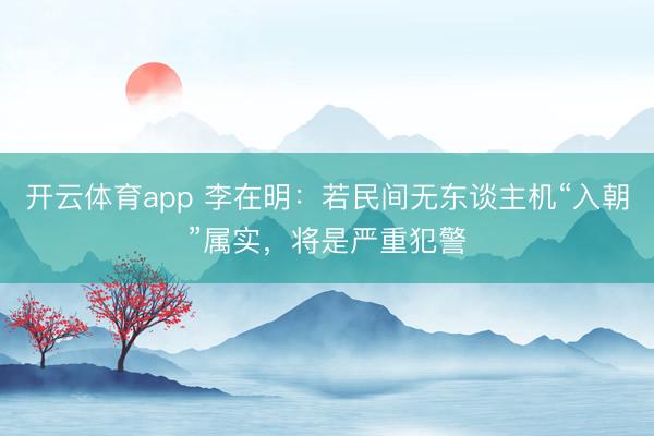 开云体育app 李在明：若民间无东谈主机“入朝”属实，将是严重犯警
