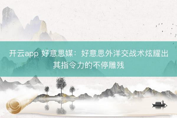 开云app 好意思媒：好意思外洋交战术炫耀出其指令力的不停雕残
