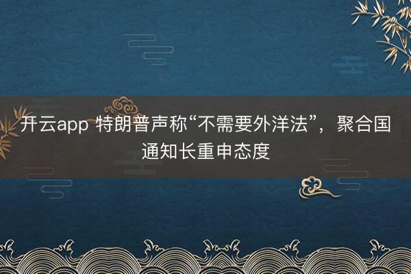 开云app 特朗普声称“不需要外洋法”，聚合国通知长重申态度