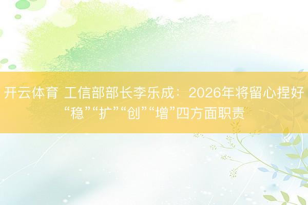 开云体育 工信部部长李乐成：2026年将留心捏好“稳”“扩”“创”“增”四方面职责
