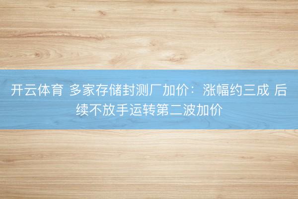 开云体育 多家存储封测厂加价：涨幅约三成 后续不放手运转第二波加价
