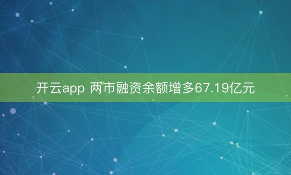 开云app 两市融资余额增多67.19亿元