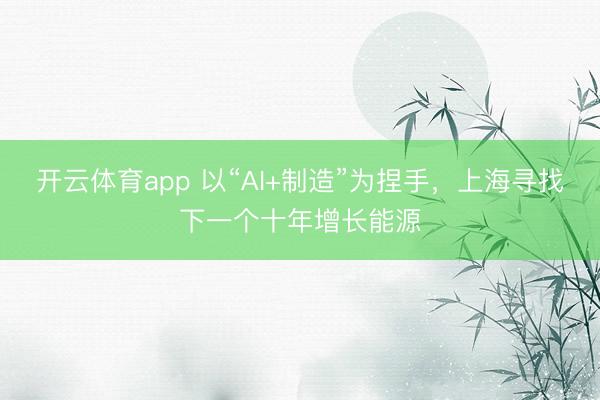 开云体育app 以“AI+制造”为捏手，上海寻找下一个十年增长能源