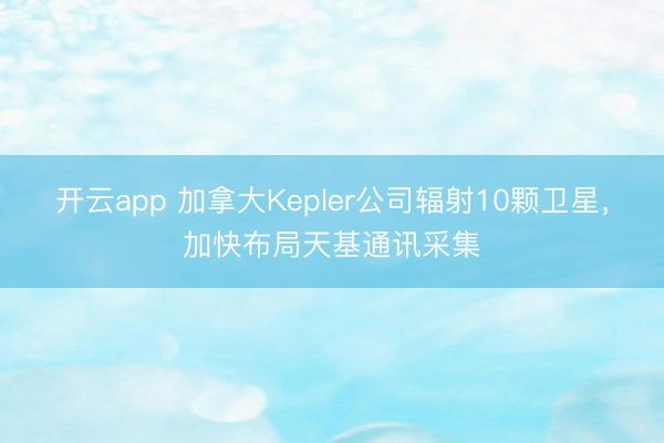 开云app 加拿大Kepler公司辐射10颗卫星，加快布局天基通讯采集