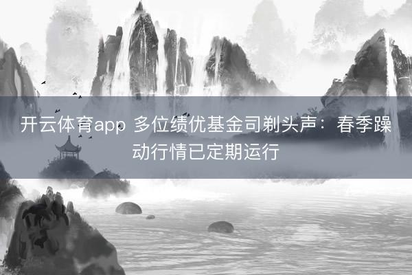 开云体育app 多位绩优基金司剃头声：春季躁动行情已定期运行