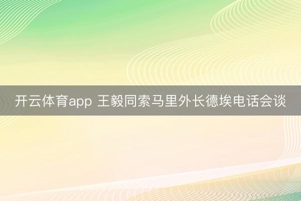 开云体育app 王毅同索马里外长德埃电话会谈