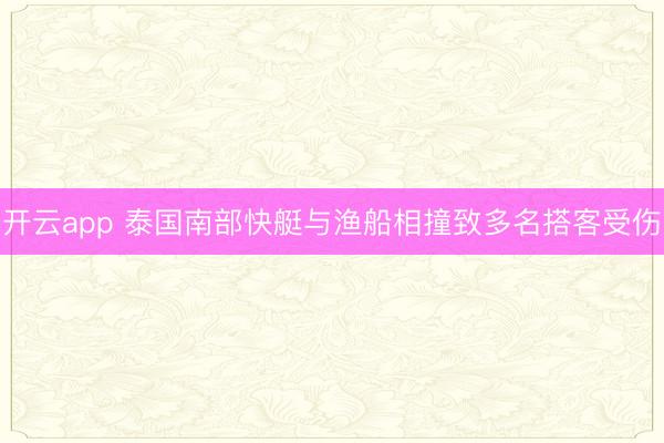 开云app 泰国南部快艇与渔船相撞致多名搭客受伤