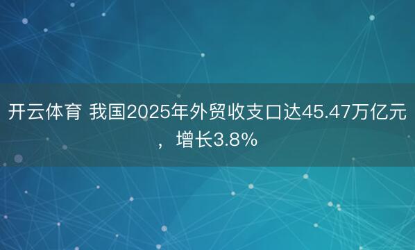 开云体育 我国2025年外贸收支口达45.47万亿元，增长3.8％