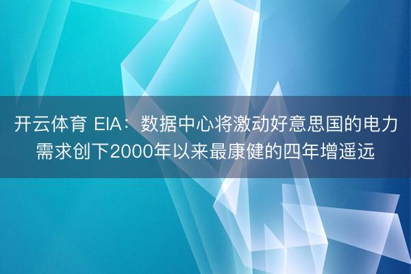 开云体育 EIA：数据中心将激动好意思国的电力需求创下2000年以来最康健的四年增遥远
