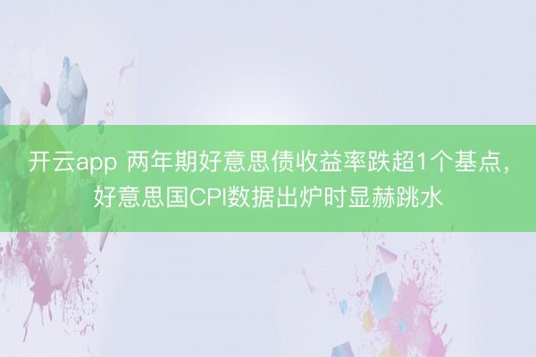 开云app 两年期好意思债收益率跌超1个基点,好意思国CPI数据出炉时显赫跳水