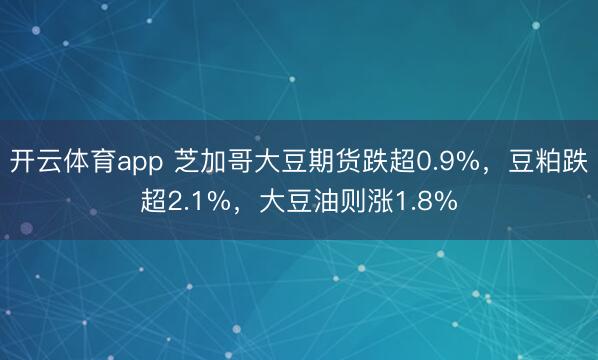 开云体育app 芝加哥大豆期货跌超0.9%，豆粕跌超2.1%，大豆油则涨1.8%