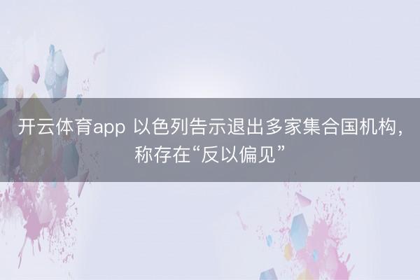 开云体育app 以色列告示退出多家集合国机构，称存在“反以偏见”