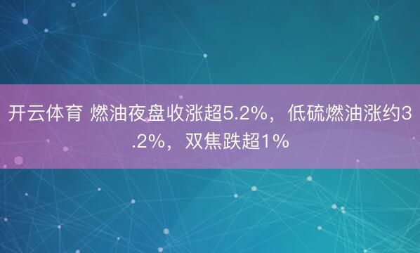 开云体育 燃油夜盘收涨超5.2%，低硫燃油涨约3.2%，双焦跌超1%