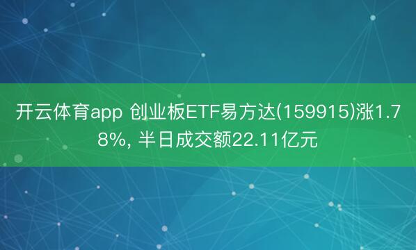开云体育app 创业板ETF易方达(159915)涨1.78%， 半日成交额22.11亿元