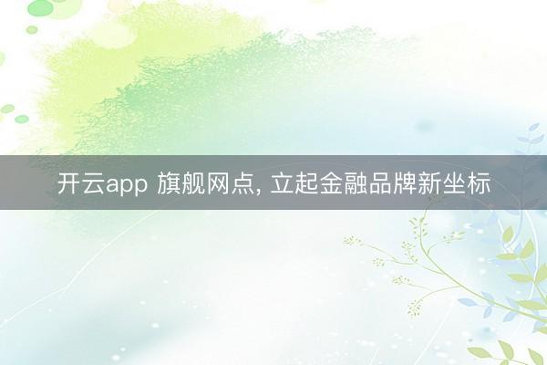 开云app 旗舰网点, 立起金融品牌新坐标