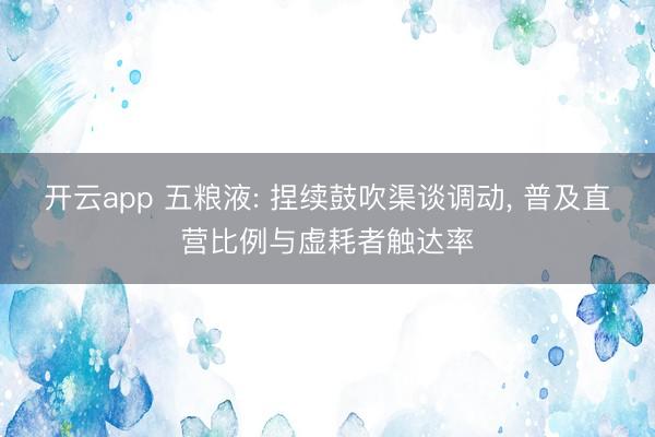 开云app 五粮液: 捏续鼓吹渠谈调动， 普及直营比例与虚耗者触达率