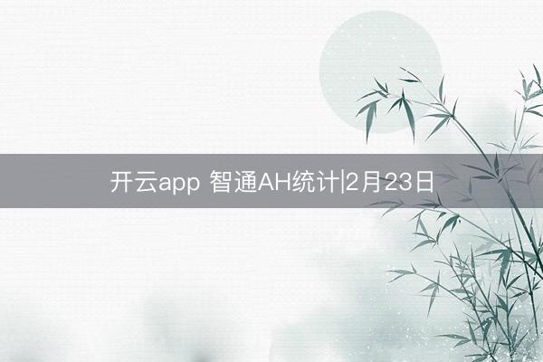 开云app 智通AH统计|2月23日