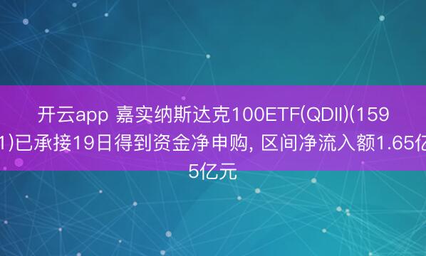 开云app 嘉实纳斯达克100ETF(QDII)(159501)已承接19日得到资金净申购, 区间净流入额1.65亿元