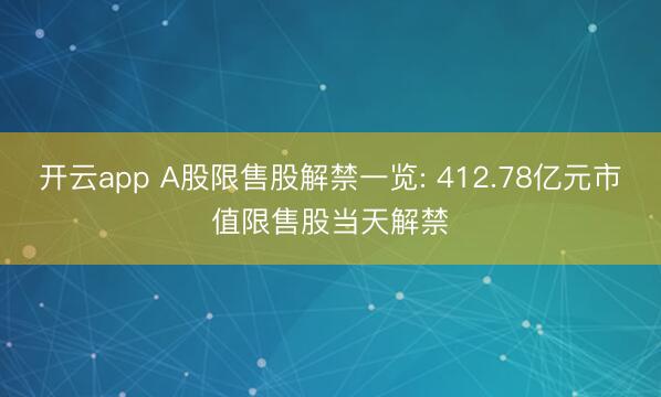 开云app A股限售股解禁一览: 412.78亿元市值限售股当天解禁