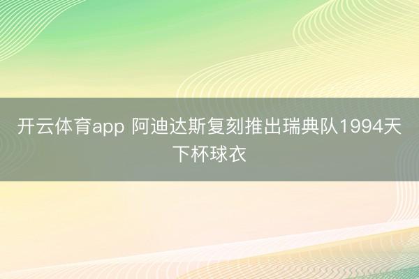 开云体育app 阿迪达斯复刻推出瑞典队1994天下杯球衣