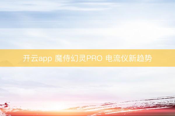 开云app 魔侍幻灵PRO 电流仪新趋势
